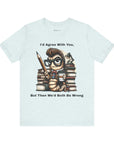 "I'd Agree With You, But Then We'd Booth Be Wrong," Unisex Jersey Short Sleeve Tee