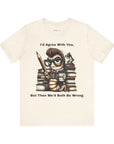 "I'd Agree With You, But Then We'd Booth Be Wrong," Unisex Jersey Short Sleeve Tee