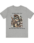 "I'd Agree With You, But Then We'd Booth Be Wrong," Unisex Jersey Short Sleeve Tee