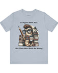 "I'd Agree With You, But Then We'd Booth Be Wrong," Unisex Jersey Short Sleeve Tee