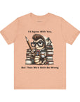 "I'd Agree With You, But Then We'd Booth Be Wrong," Unisex Jersey Short Sleeve Tee