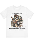 "I'd Agree With You, But Then We'd Booth Be Wrong," Unisex Jersey Short Sleeve Tee